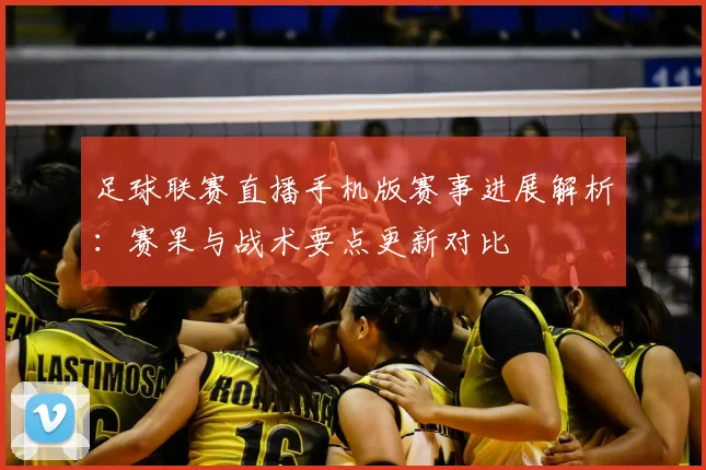 足球联赛直播手机版赛事进展解析：赛果与战术要点更新对比