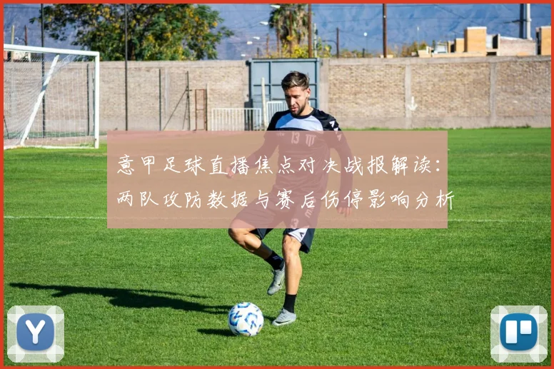 意甲足球直播焦点对决战报解读：两队攻防数据与赛后伤停影响分析
