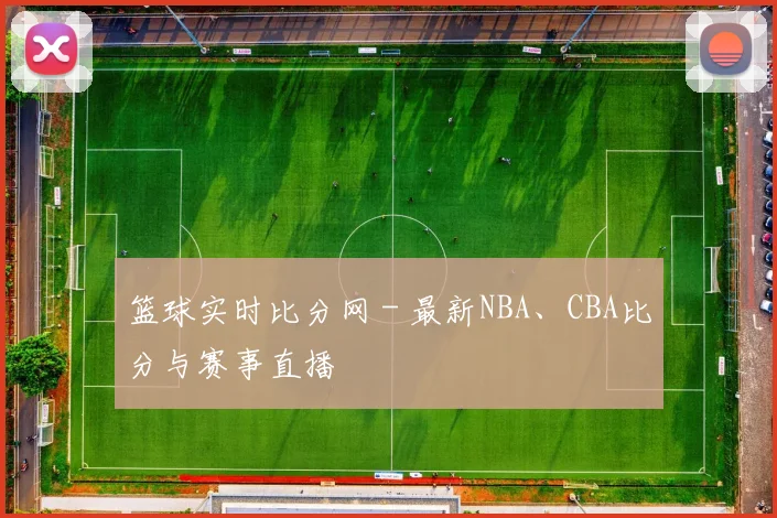 篮球实时比分网 - 最新NBA、CBA比分与赛事直播