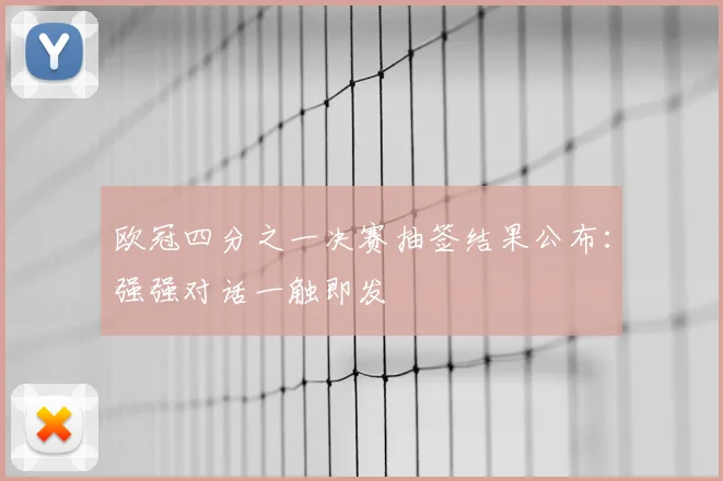 欧冠四分之一决赛抽签结果公布：强强对话一触即发