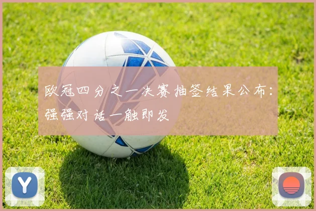 欧冠四分之一决赛抽签结果公布：强强对话一触即发