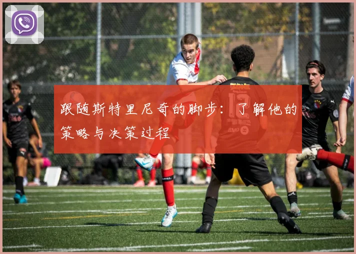 跟随斯特里尼奇的脚步：了解他的策略与决策过程