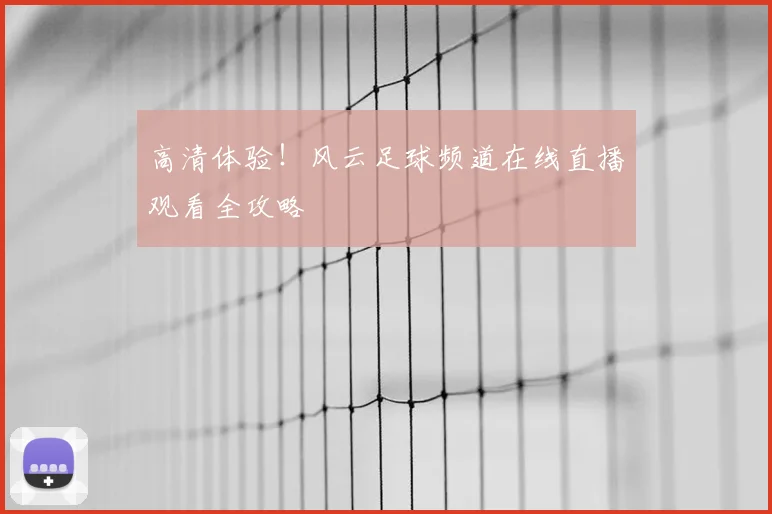 高清体验！风云足球频道在线直播观看全攻略