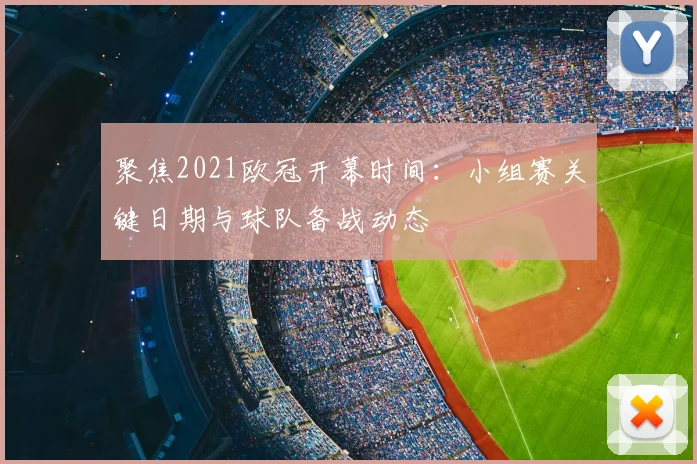 聚焦2021欧冠开幕时间:小组赛关键日期与球队备战动态