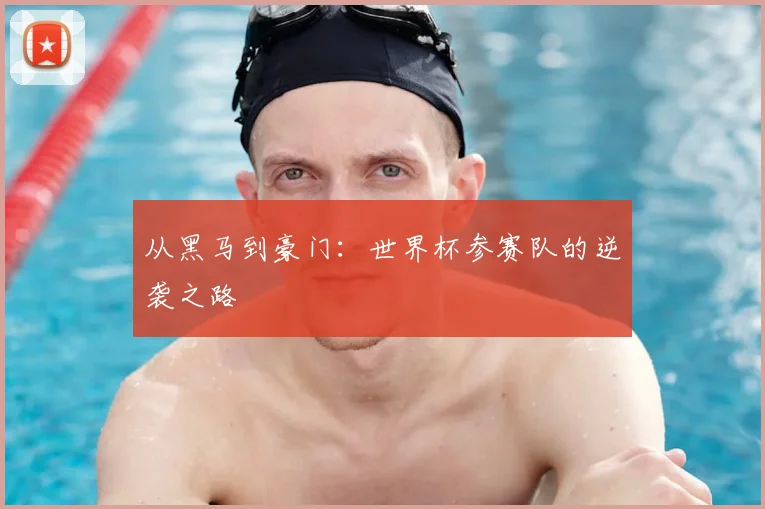 从黑马到豪门:世界杯参赛队的逆袭之路