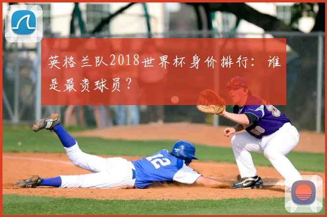 英格兰队2018世界杯身价排行:谁是最贵球员?