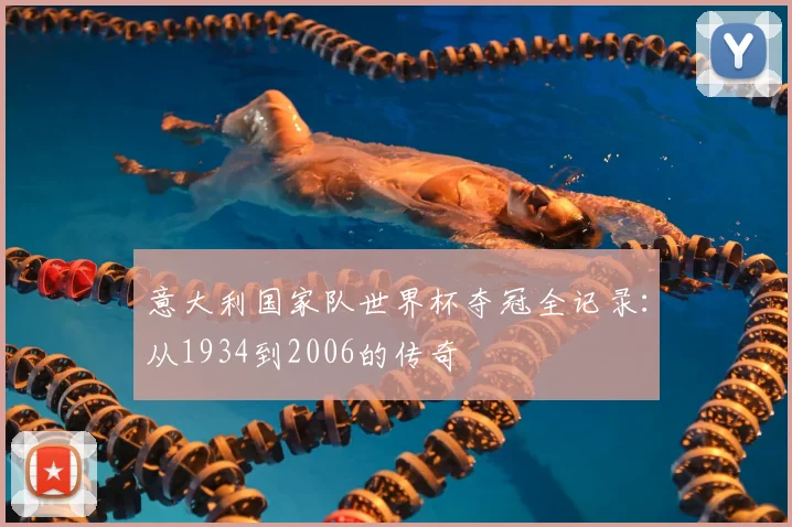 意大利国家队世界杯夺冠全记录：从1934到2006的传奇