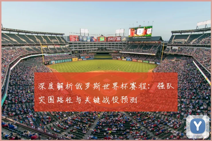 深度解析俄罗斯世界杯赛程：强队突围路径与关键战役预测