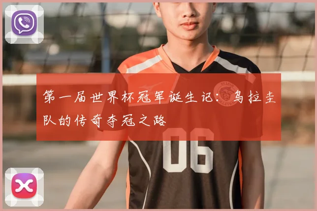 第一届世界杯冠军诞生记：乌拉圭队的传奇夺冠之路