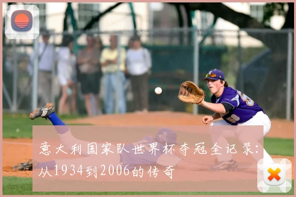 意大利国家队世界杯夺冠全记录：从1934到2006的传奇