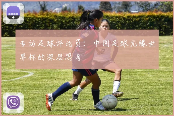 专访足球评论员：中国足球无缘世界杯的深层思考