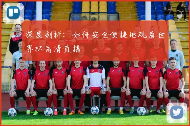深度剖析：如何安全便捷地观看世界杯高清直播