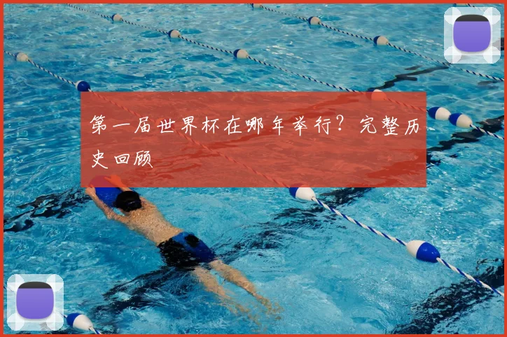 第一届世界杯在哪年举行？完整历史回顾