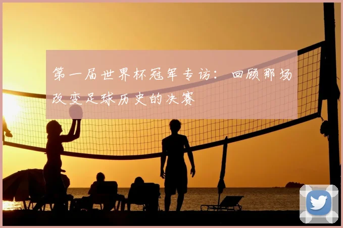 第一届世界杯冠军专访：回顾那场改变足球历史的决赛