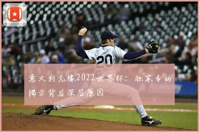 意大利无缘2022世界杯：独家专访揭示背后深层原因