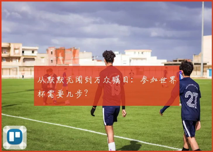 从默默无闻到万众瞩目：参加世界杯需要几步？