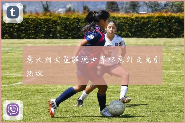 意大利女星解说世界杯意外走光引热议