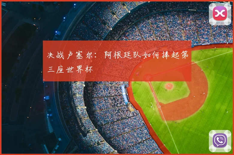 决战卢塞尔：阿根廷队如何捧起第三座世界杯