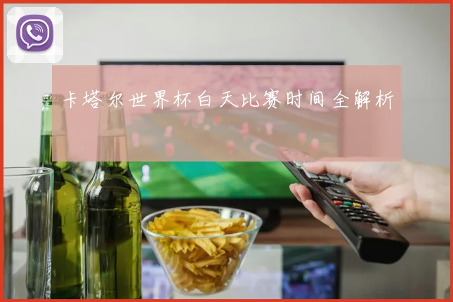 卡塔尔世界杯白天比赛时间全解析