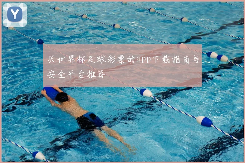 买世界杯足球彩票的app下载指南与安全平台推荐