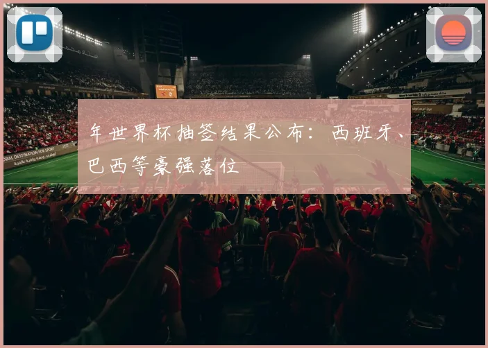 年世界杯抽签结果公布：西班牙、巴西等豪强落位