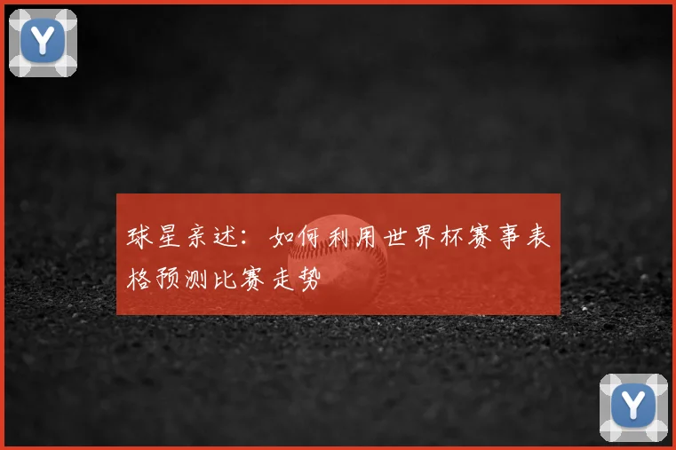 球星亲述：如何利用世界杯赛事表格预测比赛走势