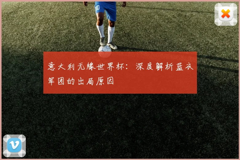 意大利无缘世界杯：深度解析蓝衣军团的出局原因