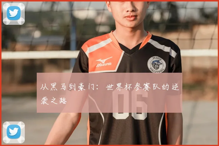 从黑马到豪门:世界杯参赛队的逆袭之路