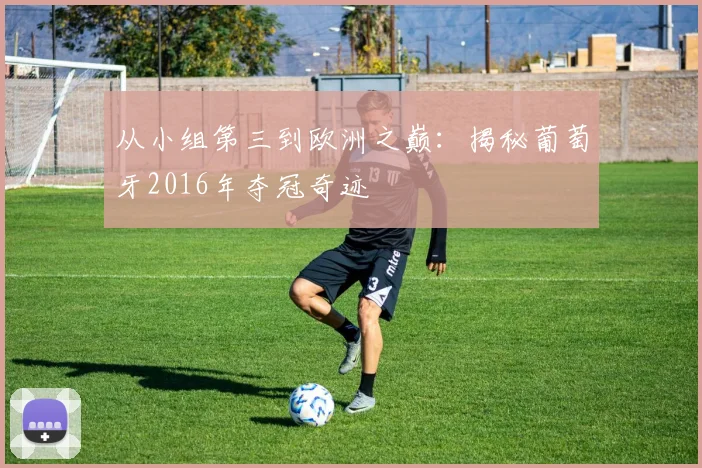 从小组第三到欧洲之巅：揭秘葡萄牙2016年夺冠奇迹