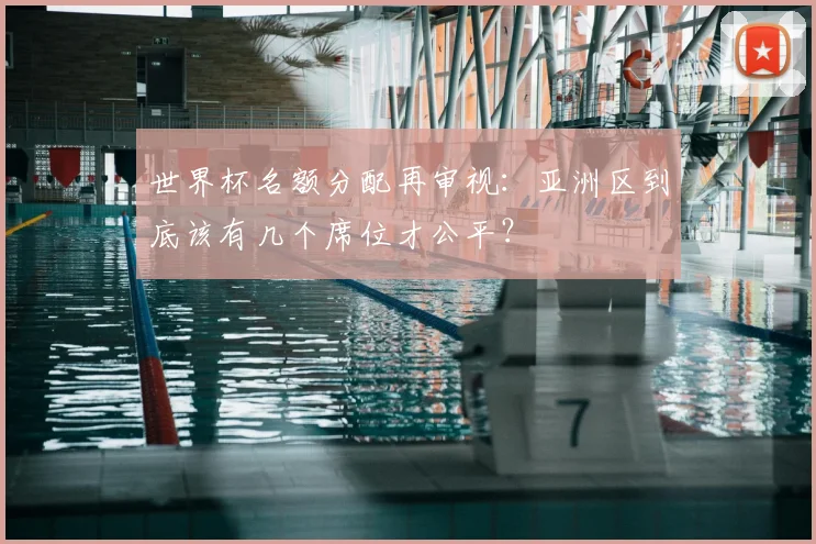 世界杯名额分配再审视：亚洲区到底该有几个席位才公平？